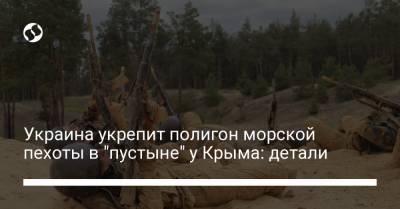 Украина укрепит полигон морской пехоты в "пустыне" у Крыма: детали