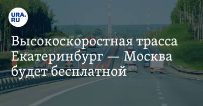 Высокоскоростная трасса Екатеринбург — Москва будет бесплатной