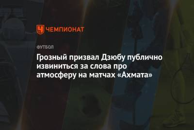 Грозный призвал Дзюбу публично извиниться за слова про атмосферу на матчах «Ахмата»
