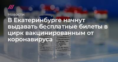 В Екатеринбурге начнут выдавать бесплатные билеты в цирк вакцинированным от коронавируса