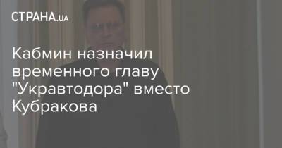 Кабмин назначил временного главу "Укравтодора" вместо Кубракова