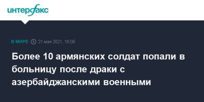 Более 10 армянских солдат попали в больницу после драки с азербайджанскими военными