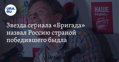 Звезда сериала «Бригада» назвал Россию страной победившего быдла