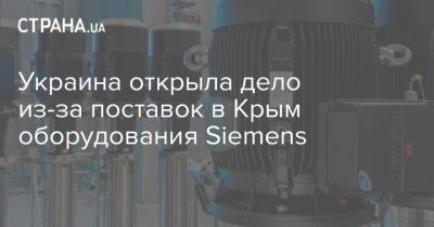 Украина открыла дело из-за поставок в Крым оборудования Siemens