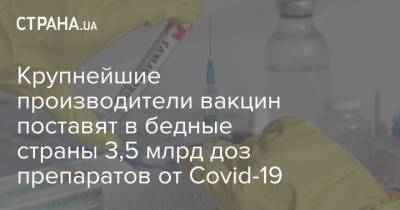 Крупнейшие производители вакцин поставят в бедные страны 3,5 млрд доз препаратов от Covid-19