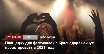 Площадку для фестивалей в Краснодаре начнут проектировать в 2021 году