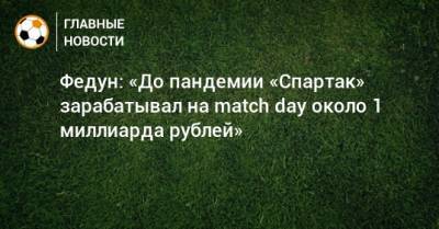 Федун: «До пандемии «Спартак» зарабатывал на match day около 1 миллиарда рублей»