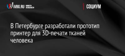 В Петербурге разработали прототип принтер для 3D-печати тканей человека