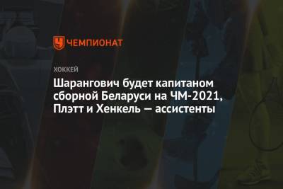 Шарангович будет капитаном сборной Беларуси на ЧМ-2021, Плэтт и Хенкель — ассистенты
