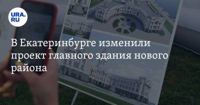 В Екатеринбурге изменили проект главного здания нового района. Фото