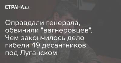 Оправдали генерала, обвинили "вагнеровцев". Чем закончилось дело гибели 49 десантников под Луганском