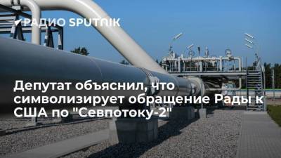Депутат объяснил, что символизирует обращение Рады к США по "Севпотоку-2"