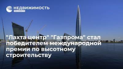 "Лахта центр" "Газпрома" стал победителем международной премии по высотному строительству