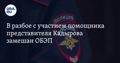 В разбое с участием помощника представителя Кадырова замешан ОБЭП. Инсайд URA.RU подтвердился