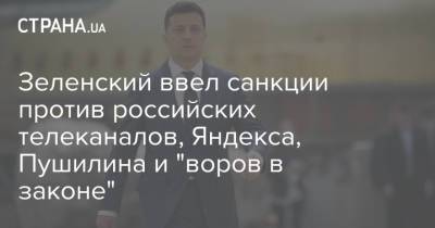 Зеленский ввел санкции против российских телеканалов, Яндекса, Пушилина и "воров в законе"