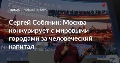 ​Сергей Собянин: Москва конкурирует с мировыми городами за человеческий капитал