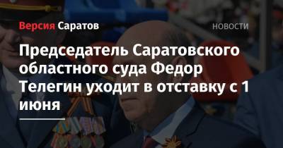 Председатель Саратовского областного суда Федор Телегин уходит в отставку по собственному желанию