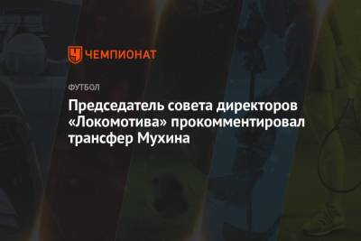 Председатель совета директоров «Локомотива» прокомментировал трансфер Мухина