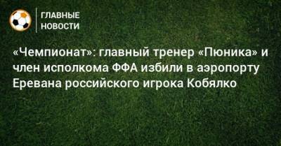 «Чемпионат»: главный тренер «Пюника» и член исполкома ФФА избили в аэропорту Еревана российского игрока Кобялко