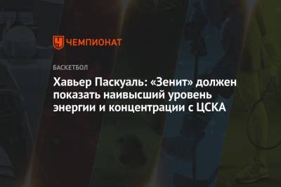 Хавьер Паскуаль: «Зенит» должен показать наивысший уровень энергии и концентрации с ЦСКА