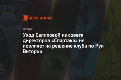 Уход Салиховой из совета директоров «Спартака» не повлияет на решение клуба по Рую Витории