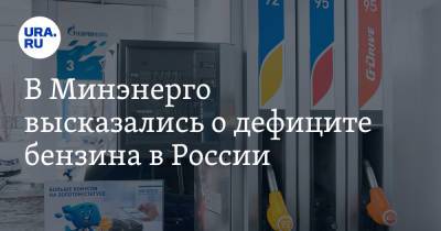В Минэнерго высказались о дефиците бензина в России