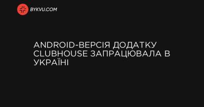 Android-версія додатку Clubhouse запрацювала в Україні