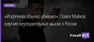 «Искренних обычно убивают»: Павел Майков озвучил неутешительные мысли о России