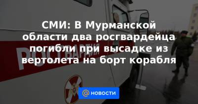 СМИ: В Мурманской области два росгвардейца погибли при высадке из вертолета на борт корабля