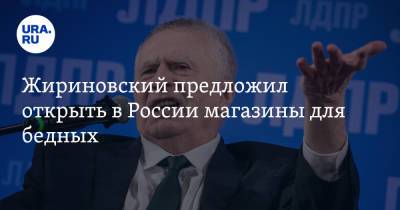 Жириновский предложил открыть в России магазины для бедных
