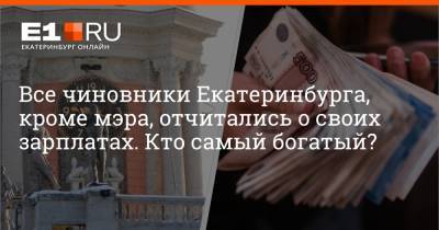 Все чиновники Екатеринбурга, кроме мэра, отчитались о своих зарплатах. Кто самый богатый?