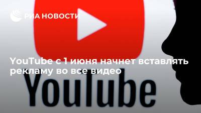 YouTube с 1 июня начнет вставлять рекламу во все видео