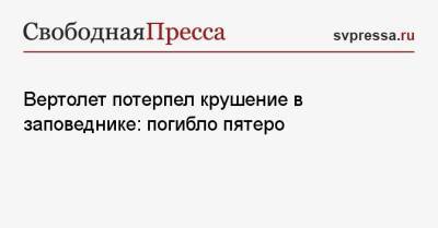 Вертолет потерпел крушение в заповеднике: погибло пятеро