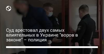 Суд арестовал двух самых влиятельных в Украине "воров в законе" – полиция