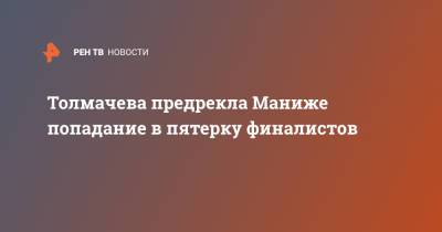 Толмачева предрекла Маниже попадание в пятерку финалистов