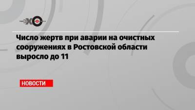 Число жертв при аварии на очистных сооружениях в Ростовской области выросло до 11