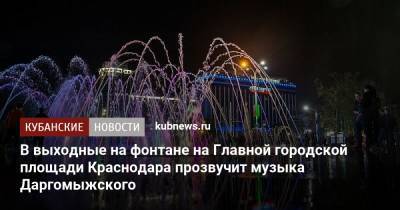 В выходные на фонтане на Главной городской площади Краснодара прозвучит музыка Даргомыжского