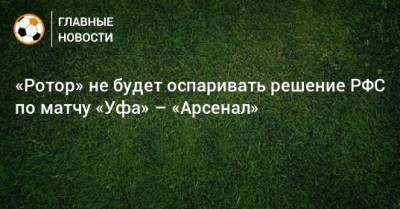 «Ротор» не будет оспаривать решение РФС по матчу «Уфа» – «Арсенал»