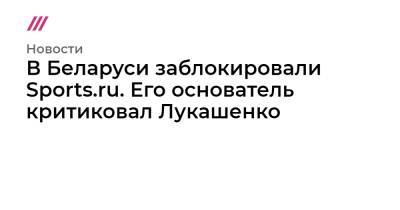 Александр Лукашенко - Дмитрий Навоша - В Беларуси заблокировали Sports.ru. Его основатель критиковал Лукашенко - tvrain.ru