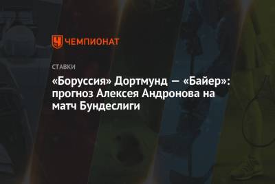 «Боруссия» Дортмунд — «Байер»: прогноз Алексея Андронова на матч Бундеслиги
