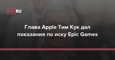 Глава Apple Тим Кук дал показания по иску Epic Games