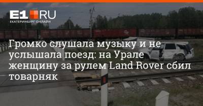 Громко слушала музыку и не услышала поезд: на Урале женщину за рулем Land Rover сбил товарняк
