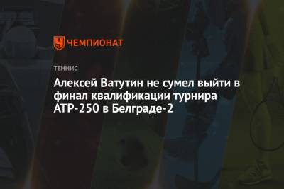 Алексей Ватутин не сумел выйти в финал квалификации турнира ATP-250 в Белграде-2