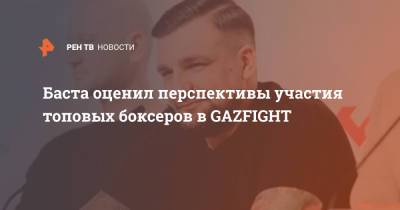 Баста оценил перспективы участия топовых боксеров в GAZFIGHT