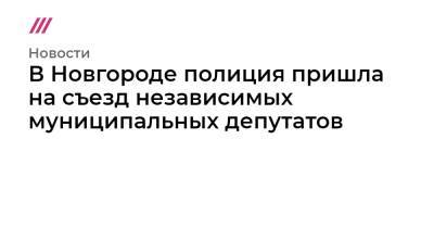 В Новгороде полиция пришла на съезд независимых муниципальных депутатов