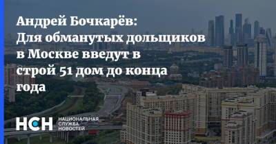 Андрей Бочкарёв: Для обманутых дольщиков в Москве введут в строй 51 дом до конца года