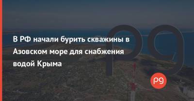 В РФ начали бурить скважины в Азовском море для снабжения водой Крыма