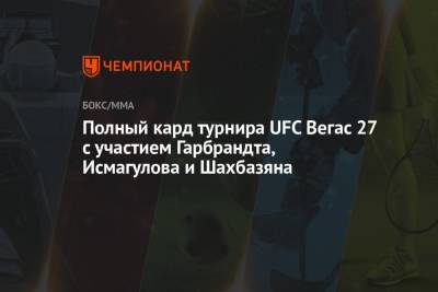 Полный кард турнира UFC Вегас 27 с участием Гарбрандта, Исмагулова и Шахбазяна