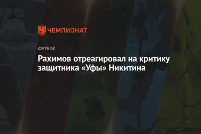 Рахимов отреагировал на критику защитника «Уфы» Никитина