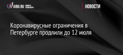 Коронавирусные ограничения в Петербурге продлили до 12 июля